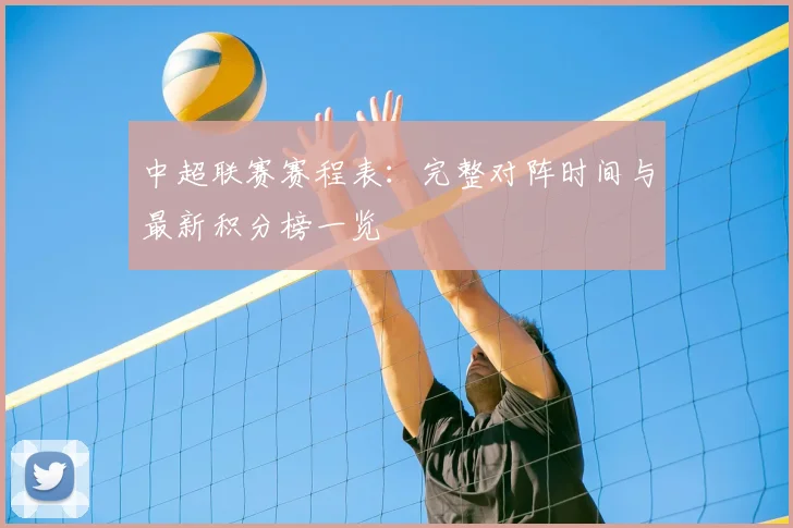 中超联赛赛程表：完整对阵时间与最新积分榜一览