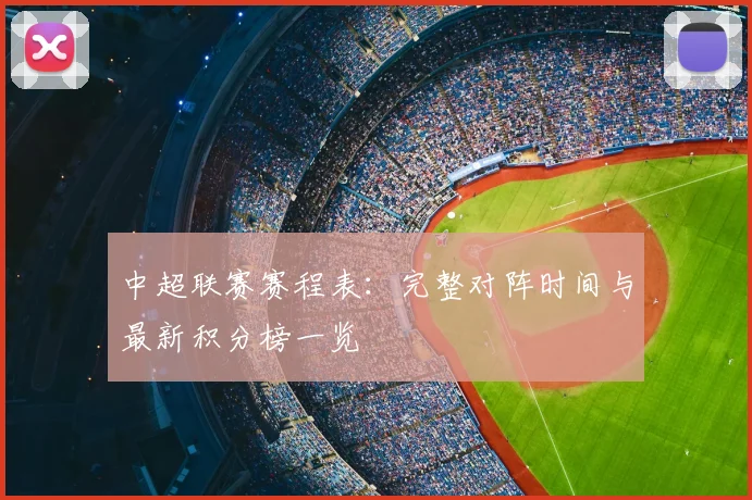 中超联赛赛程表:完整对阵时间与最新积分榜一览