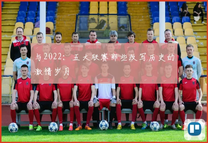 与2022:五大联赛那些改写历史的激情岁月
