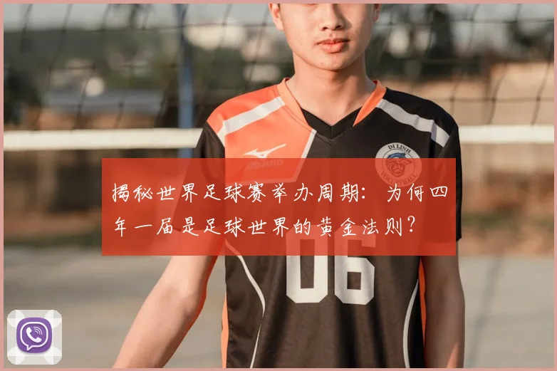 揭秘世界足球赛举办周期：为何四年一届是足球世界的黄金法则？